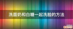洗面奶和白糖一起洗脸的方法
