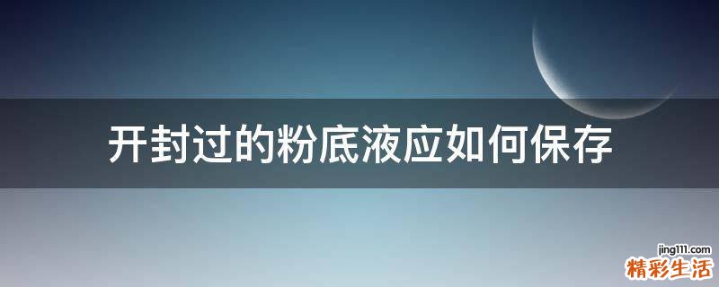 开封过的粉底液应如何保存