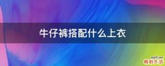 牛仔裤搭配什么上衣