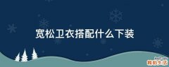 宽松卫衣搭配什么下装