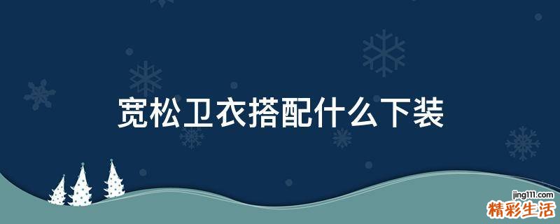 宽松卫衣搭配什么下装