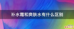 补水霜和爽肤水有什么区别