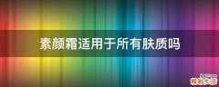 素颜霜适用于所有肤质吗
