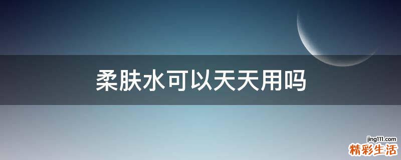柔肤水可以天天用吗