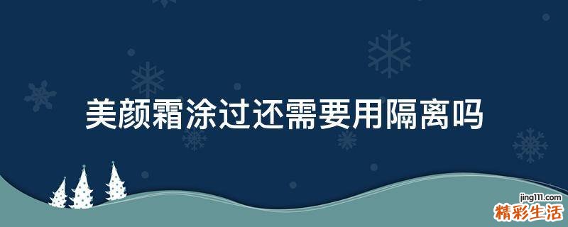美颜霜涂过还需要用隔离吗