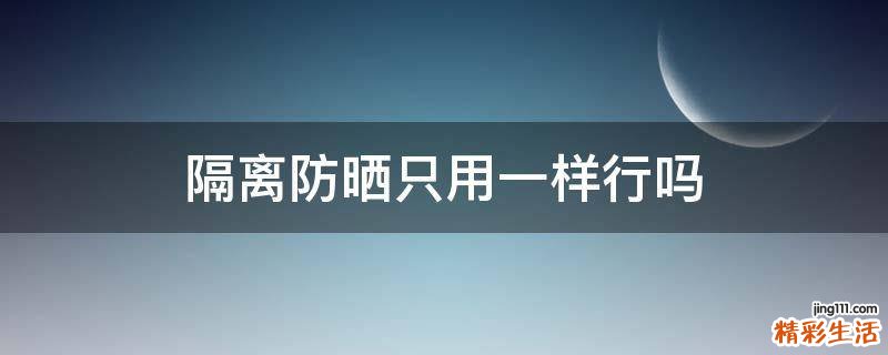 隔离防晒只用一样行吗
