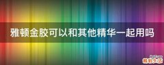雅顿金胶可以和其他精华一起用吗