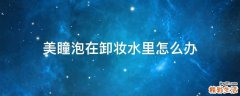 美瞳泡在卸妆水里怎么办