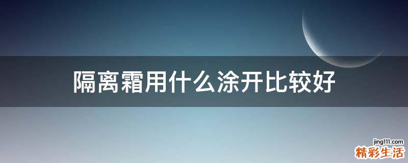 隔离霜用什么涂开比较好