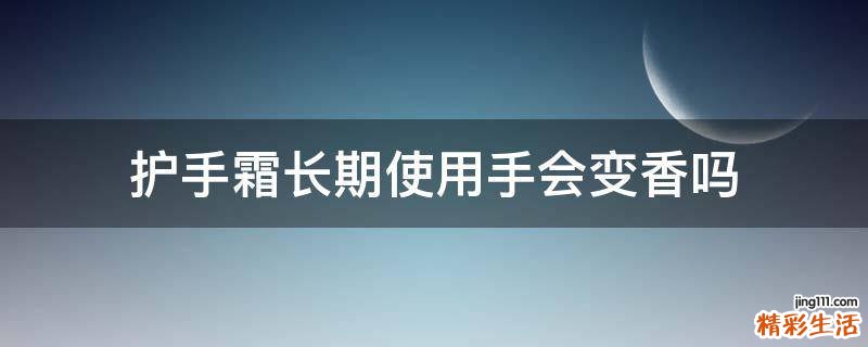 护手霜长期使用手会变香吗