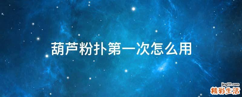 葫芦粉扑第一次怎么用