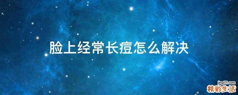 脸上经常长痘怎么解决