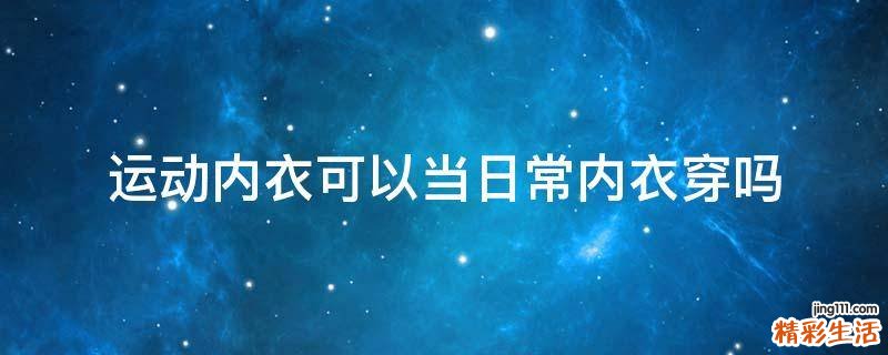 运动内衣可以当日常内衣穿吗