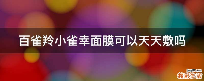 百雀羚小雀幸面膜可以天天敷吗