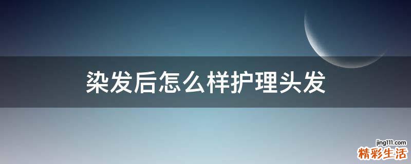 染发后怎么样护理头发