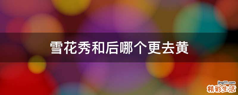 雪花秀和后哪个更去黄