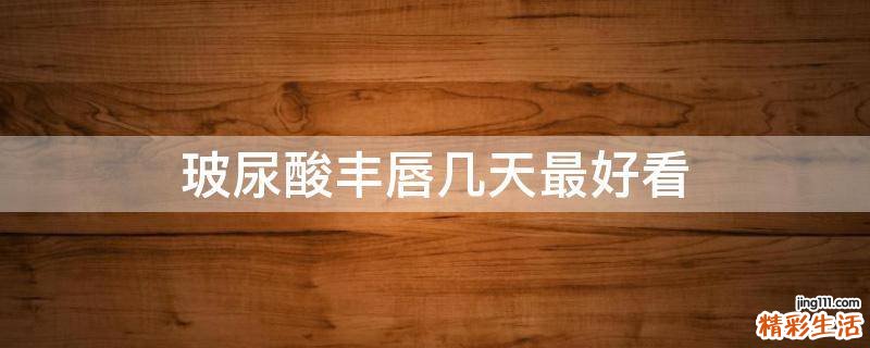 玻尿酸丰唇几天最好看