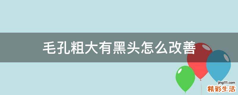 毛孔粗大有黑头怎么改善