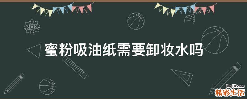 蜜粉吸油纸需要卸妆水吗