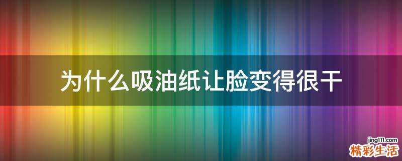 为什么吸油纸让脸变得很干
