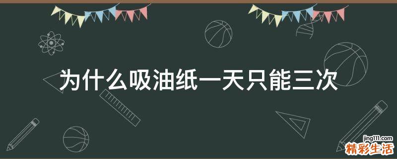 为什么吸油纸一天只能三次