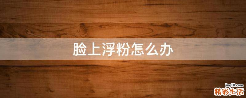 脸上浮粉怎么办