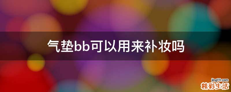 气垫bb可以用来补妆吗