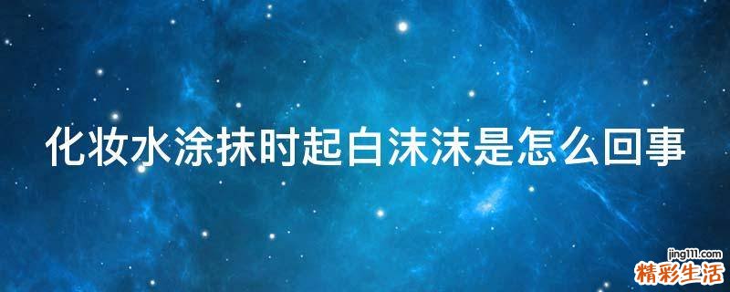 化妆水涂抹时起白沫沫是怎么回事