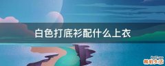 白色打底衫配什么上衣