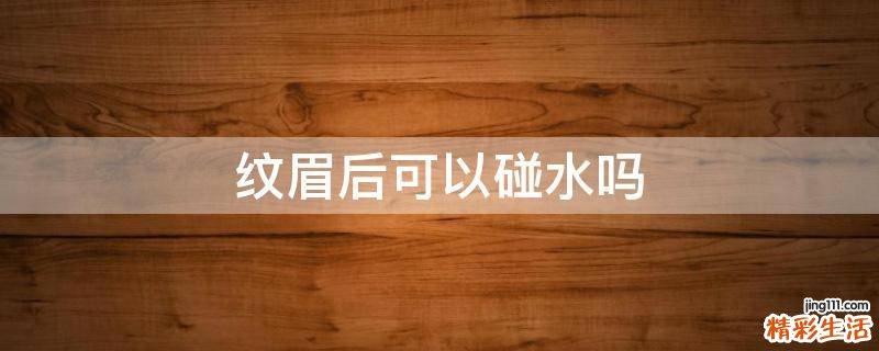 纹眉后可以碰水吗