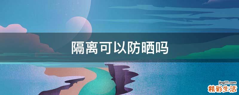 隔离可以防晒吗