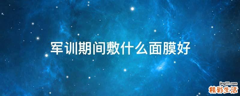 军训期间敷什么面膜好