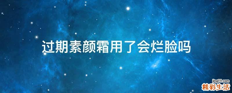 过期素颜霜用了会烂脸吗