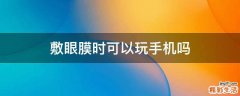 敷眼膜时可以玩手机吗