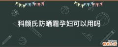 科颜氏防晒霜孕妇可以用吗