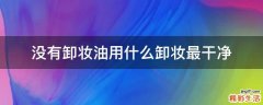 没有卸妆油用什么卸妆最干净