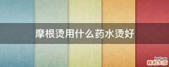 摩根烫用什么药水烫好
