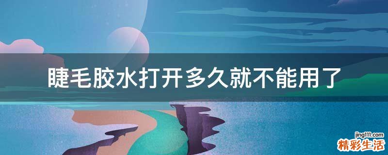 睫毛胶水打开多久就不能用了