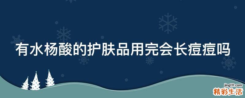 有水杨酸的护肤品用完会长痘痘吗