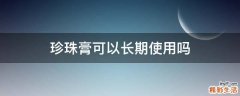 珍珠膏可以长期使用吗