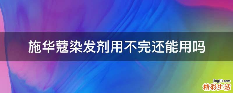 施华蔻染发剂用不完还能用吗