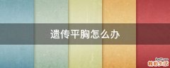 遗传平胸怎么办