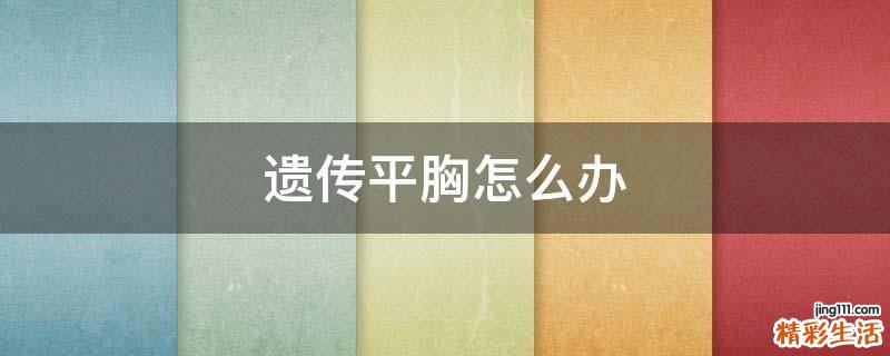 遗传平胸怎么办