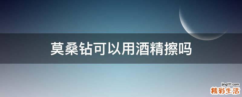 莫桑钻可以用酒精擦吗