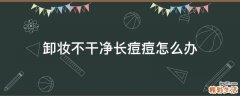 卸妆不干净长痘痘怎么办