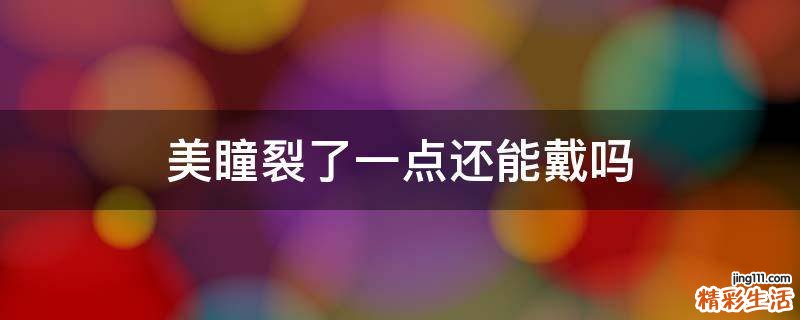 美瞳裂了一点还能戴吗