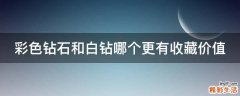 彩色钻石和白钻哪个更有收藏价值