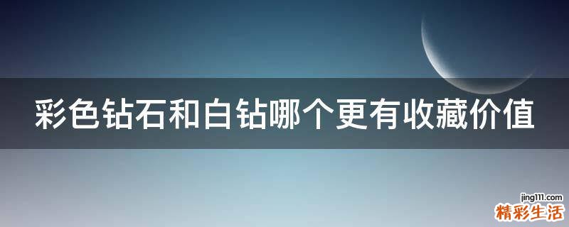 彩色钻石和白钻哪个更有收藏价值