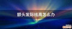 额头发际线高怎么办