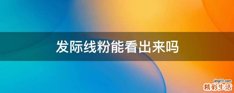 发际线粉能看出来吗